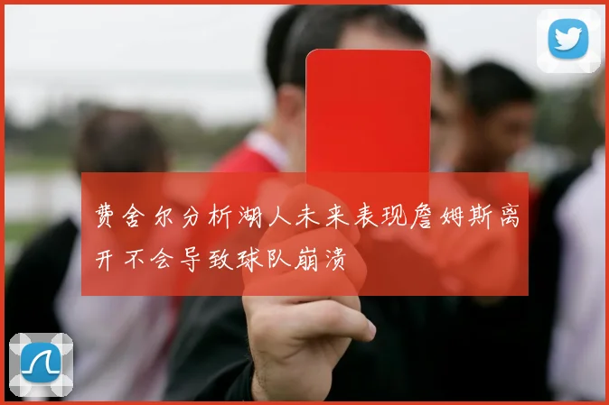 费舍尔分析湖人未来表现詹姆斯离开不会导致球队崩溃