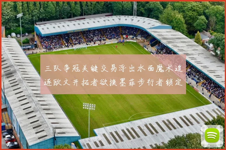 三队争冠关键交易浮出水面魔术追逐欧文开拓者欲换墨菲步行者锁定琼斯